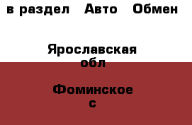  в раздел : Авто » Обмен . Ярославская обл.,Фоминское с.